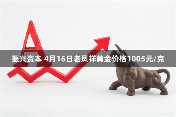 振兴资本 4月16日老凤祥黄金价格1005元/克