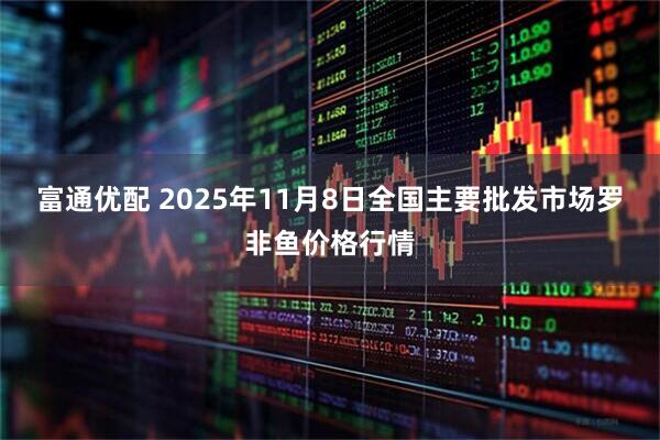 富通优配 2025年11月8日全国主要批发市场罗非鱼价格行情
