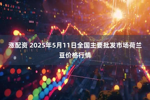 涨配资 2025年5月11日全国主要批发市场荷兰豆价格行情