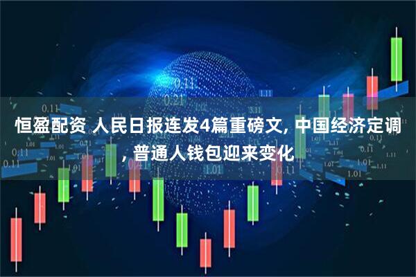 恒盈配资 人民日报连发4篇重磅文, 中国经济定调, 普通人钱包迎来变化